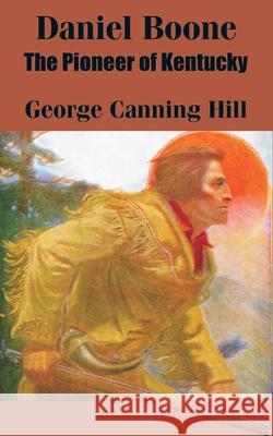 Daniel Boone: The Pioneer of Kentucky Hill, George Canning 9781410100924