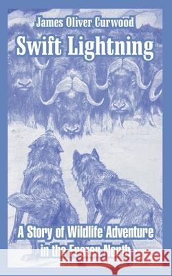 Swift Lightning: A Story of Wildlife Adventure in the Frozen North Curwood, James Oliver 9781410107244 Fredonia Books (NL)