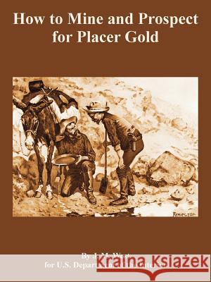 How to Mine and Prospect for Placer Gold J. M. West Depart U 9781410108937 Fredonia Books (NL)