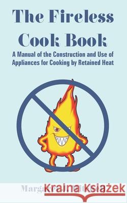 The Fireless Cook Book: A Manual of the Construction and Use of Appliances for Cooking by Retained Heat Mitchell, Margaret J. 9781410109125 Creative Cookbooks