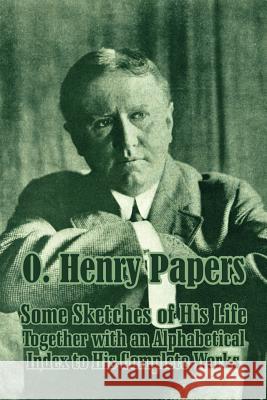 O. Henry Papers: Some Sketches of His Life Together with an Alphabetical Index to His Complete Works Henry, O. 9781410207869 University Press of the Pacific