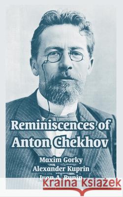 Reminiscences of Anton Chekhov Maxim Gorky Alexander Kuprin Ivan A. Bunin 9781410216991