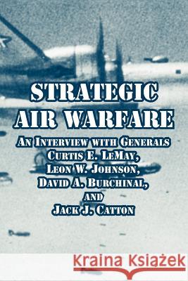 Strategic Air Warfare: An Interview with Generals Curtis E. LeMay, Leon W. Johnson, David A. Burchinal, and Jack J. Catton Kohn, Richard H. 9781410218858