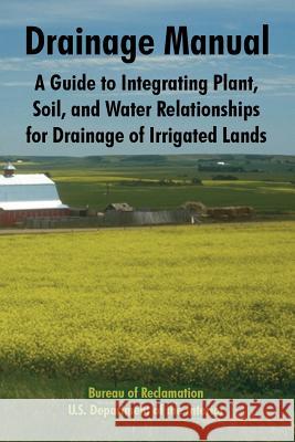 Drainage Manual: A Guide to Integrating Plant, Soil, and Water Relationships for Drainage of Irrigated Lands Bureau of Reclamation 9781410220486