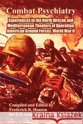 Combat Psychiatry: Experiences in the North African and Mediterranean Theaters of Operation, American Ground Forces, World War II Hanson, Frederick R. 9781410223616 University Press of the Pacific