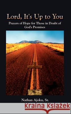 Lord, It's Up to You: Prayers of Hope for Those in Doubt of God's Promises Ajoku, Nathan, Sr. 9781410717566 Authorhouse