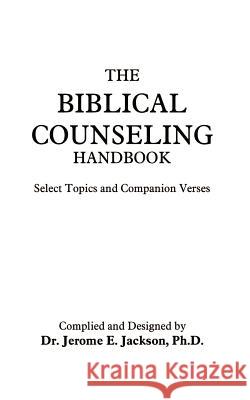 The Biblical Counseling Handbook: Select Topics and Companion Verses Jackson Ph. D., Jerome E. 9781410719669 Authorhouse