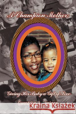 A Champion Mother: Giving Her Baby a Gift of Love Jackson, Gwendolyn 9781410723727 Authorhouse