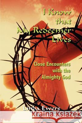 I Know that My Redeemer Lives: Close Encounters with the Almighty God Ewers, Linda 9781410724366