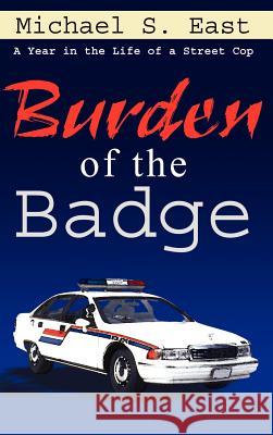 Burden of the Badge: A Year in the Life of a Street Cop East, Michael S. 9781410746962 Authorhouse