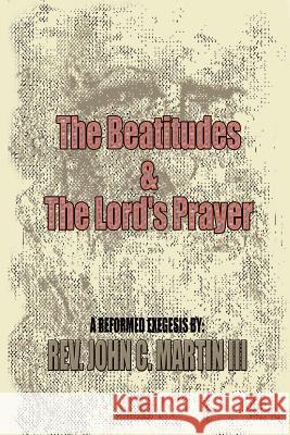 The Beatitudes and the Lords Prayer: Matthew 5:1-12 Matthew 6:9-15 Sermon Series John C. Marti 9781410747013 Authorhouse