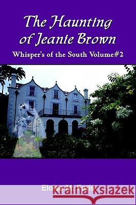 The Haunting of Jeanie Brown: Whisper's of the South Volume#2 Eloise M. Faris 9781410756978 Authorhouse