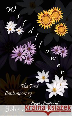 Wildflower: The First Contemporary Short Stories of John A. Jackson, Jr. Jackson, John A., Jr. 9781410758835 Authorhouse