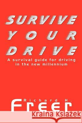 Survive Your Drive: A Survival Guide for Driving in the New Millenium Richard H. Freer 9781410772565 Authorhouse