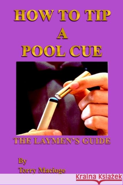 How To Tip a Pool Cue: The Laymen's Guide Macioge, Terry 9781410777317 Authorhouse