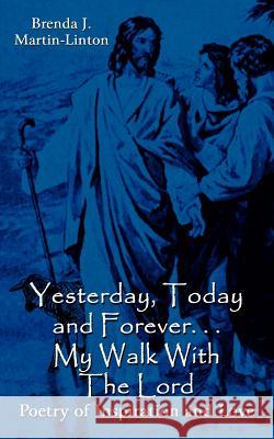Yesterday, Today and Forever. . . My Walk With The Lord: Poetry of Inspiration and Love Martin-Linton, Brenda J. 9781410779007