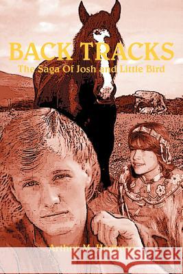 Back Tracks: The Saga Of Josh and Little Bird Hagberg, Arthur M. 9781410797780