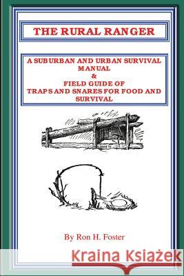 The Rural Ranger: A Suburban and Urban Survival Manual & Field Guide of Traps and Snares for Food and Survival Ron Foster 9781411600737 Lulu.com