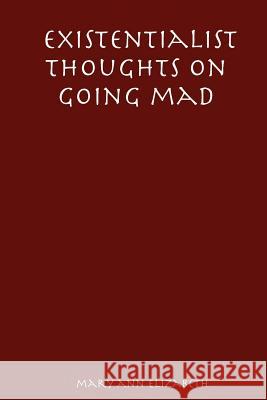 Existentialist Thoughts on Going Mad Mary, Ann Elizabeth 9781411633704 Lulu.com