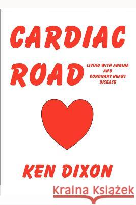 Cardiac Road - (Living with Angina and Coronary Heart Disease) Ken Dixon 9781411652606 Lulu.com