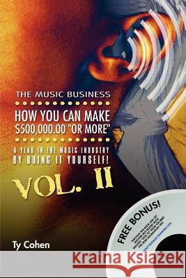 The Music Business: How YOU Can Make $500,000.00 (or More) a Year in the Music Industry by Doing it Yourself! Volume II Ty Cohen 9781411669772 Lulu.com