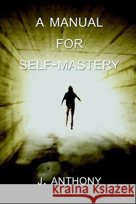 A Manual for Self-Mastery J. Anthony 9781411686700 Lulu.com