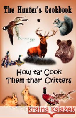 The Hunter's Cookbook or How Ta' Cook Them Thar' Critters Ehrlich, Rob 9781412011105