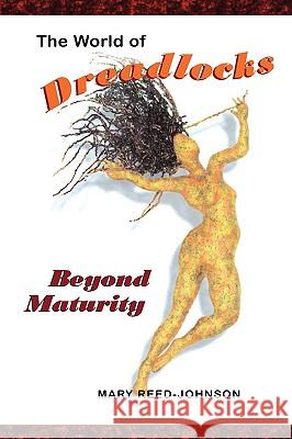 The World of Dreadlocks: Beyond Maturity Reed-Johnson, Mary 9781412064880