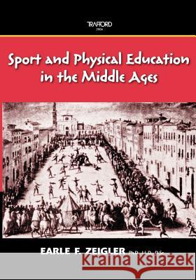 Sport and Physical Education in the Middle Ages Earle F. Zeigler Trafford Publishing 9781412085977 Trafford Publishing