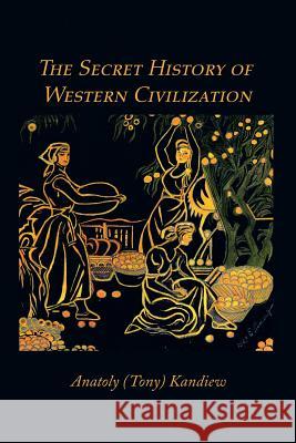 The Secret History of Western Civilization Tony Kandiew Trafford Publishing 9781412086448 Trafford Publishing