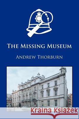 The Missing Museum Andrew Thorburn 9781412086783 Trafford Publishing
