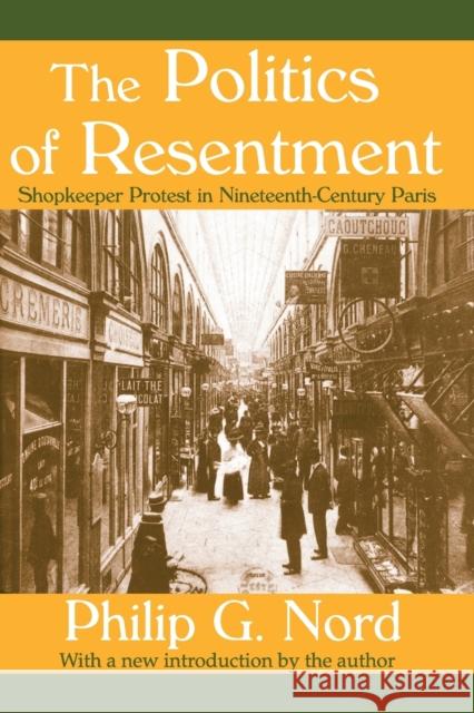 The Politics of Resentment : Shopkeeper Protest in Nineteenth-century Paris Philip G. Nord 9781412804615