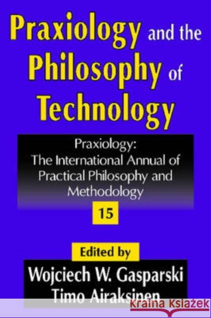 Praxiology and the Philosophy of Technology: Praxiology: The International Annual of Practical Philosophy and Methodology Gasparski, Wojciech W. 9781412806824