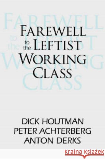 Farewell to the Leftist Working Class Dick Houtman Peter Achterberg Anton Davis 9781412806930
