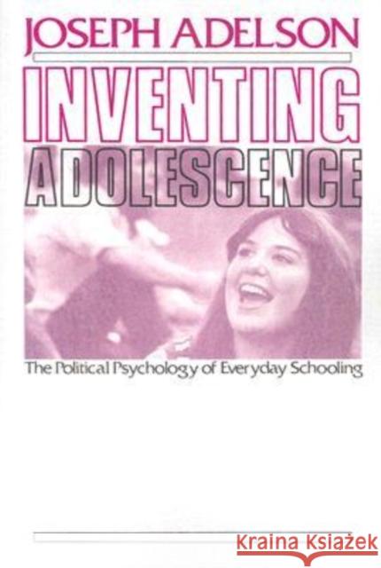 Inventing Adolescence: The Political Psychology of Everyday Schooling Adelson, Joseph 9781412807920 Transaction Publishers