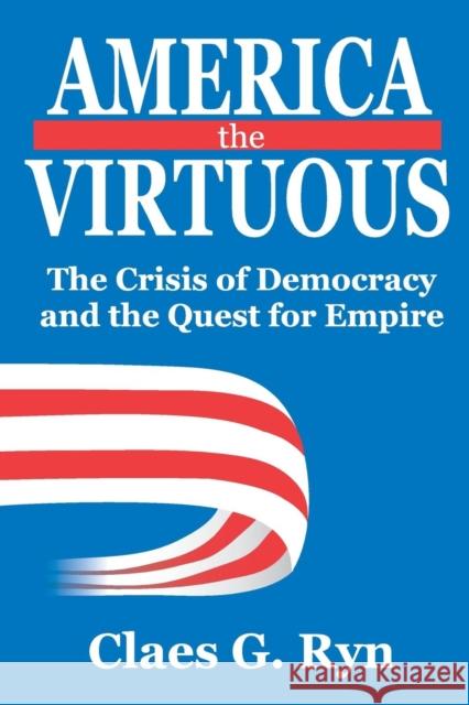 America the Virtuous : The Crisis of Democracy and the Quest for Empire Claes G. Ryn 9781412813310 Transaction Publishers