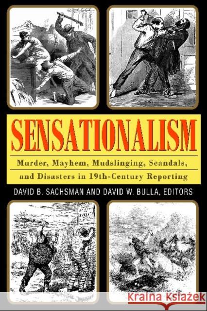 Sensationalism: Murder, Mayhem, Mudslinging, Scandals, and Disasters in 19th-Century Reporting Sachsman, David B. 9781412851718 Transaction Publishers