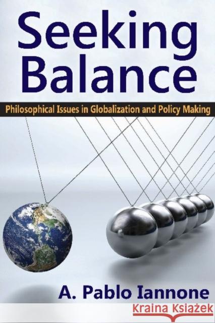 Seeking Balance: Philosophical Issues in Globalization and Policy Making A. Pablo Iannone 9781412853958 Transaction Publishers