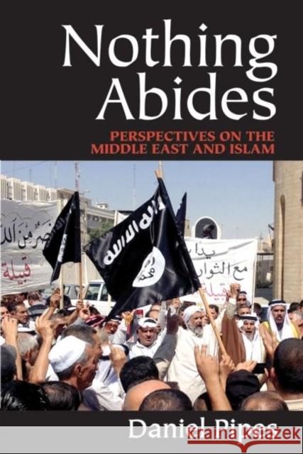 Nothing Abides: Perspectives on the Middle East and Islam Daniel Pipes 9781412856737 Transaction Publishers