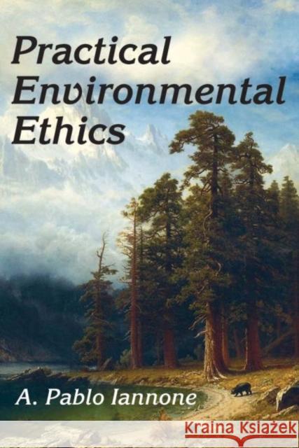 Practical Environmental Ethics A. Pablo Iannone 9781412863087 Transaction Publishers