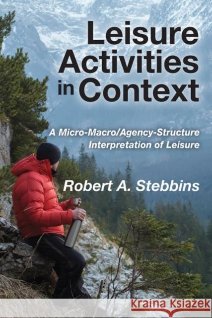 Leisure Activities in Context: A Micro-Macro/Agency-Structure Interpretation of Leisure Robert A. Stebbins 9781412864121
