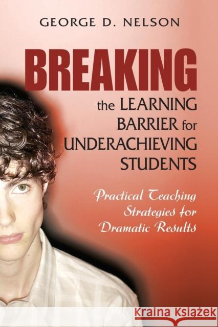 Breaking the Learning Barrier for Underachieving Students: Practical Teaching Strategies for Dramatic Results Nelson, George D. 9781412914857