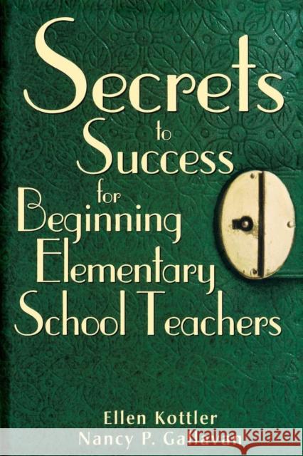 Secrets to Success for Beginning Elementary School Teachers Ellen Kottler Nancy P. Gallavan 9781412916479 Corwin Press