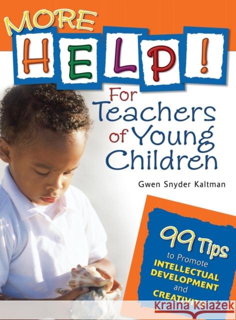 More Help! for Teachers of Young Children: 99 Tips to Promote Intellectual Development and Creativity Kaltman, Gwendolyn S. 9781412924443 Corwin Press