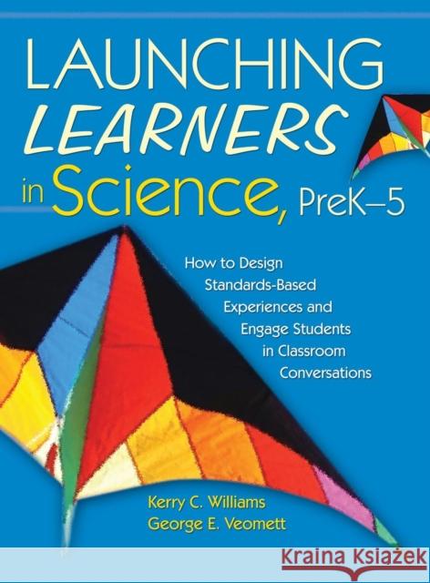 Launching Learners in Science, Prek-5: How to Design Standards-Based Experiences and Engage Students in Classroom Conversations Williams, Kerry E. Curtiss 9781412937023