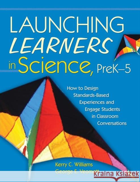 Launching Learners in Science, Prek-5: How to Design Standards-Based Experiences and Engage Students in Classroom Conversations Williams, Kerry E. Curtiss 9781412937030