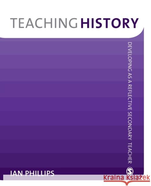 Teaching History: Developing as a Reflective Secondary Teacher Phillips, Ian 9781412947916 0