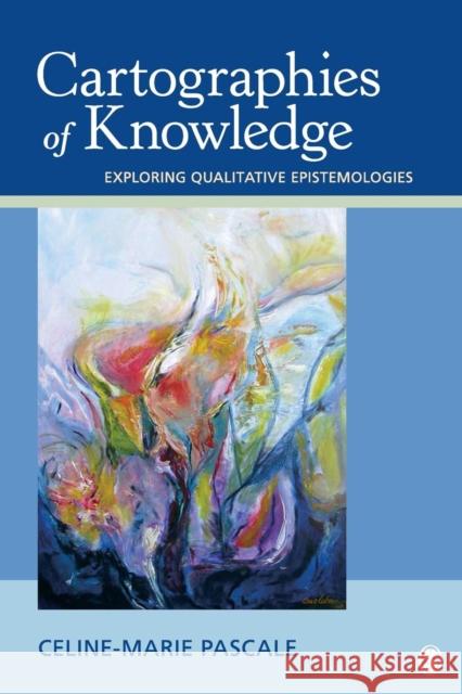 Cartographies of Knowledge: Exploring Qualitative Epistemologies Pascale, Celine-Marie 9781412954969