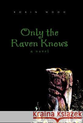 Only the Raven Knows Robin Wood 9781413417432 Xlibris Corporation