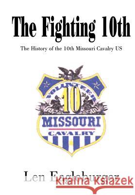 The Fighting 10th: The History of the 10th Missouri Cavalry US Eagleburger, Len 9781414032962 Authorhouse